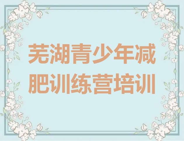十大2024年芜湖封闭式减肥训练营多少钱排名一览表排行榜