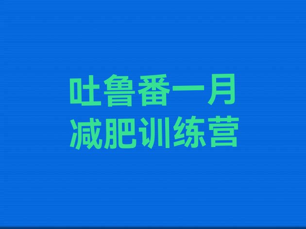 十大吐鲁番一月减肥训练营排行榜
