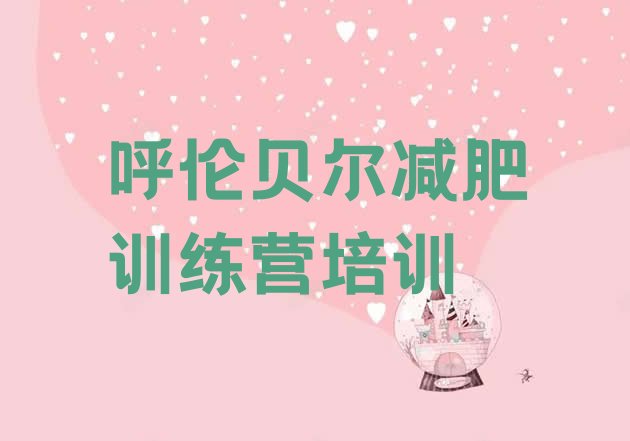 十大6月呼伦贝尔海拉尔区减肥封闭训练营名单一览排行榜