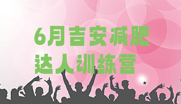 十大6月吉安减肥达人训练营排行榜