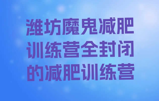 十大潍坊魔鬼减肥训练营全封闭的减肥训练营排行榜