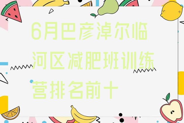 十大6月巴彦淖尔临河区减肥班训练营排名前十排行榜