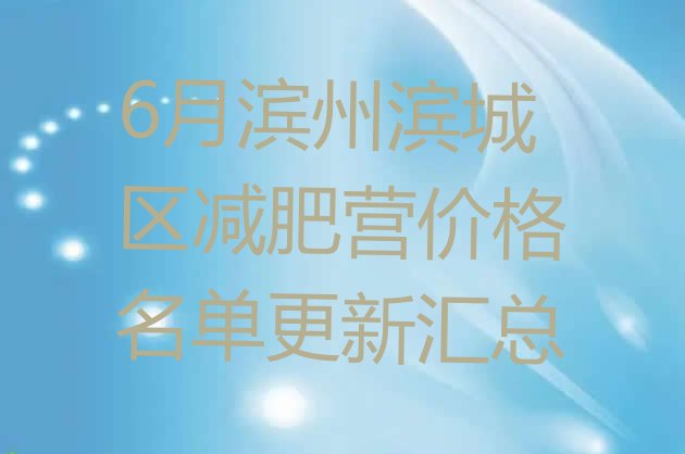 十大6月滨州滨城区减肥营价格名单更新汇总排行榜