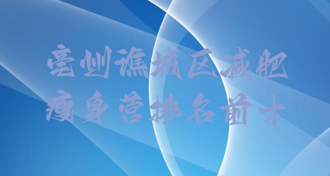 十大亳州谯城区减肥瘦身营排名前十排行榜
