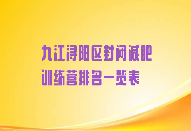 十大九江浔阳区封闭减肥训练营排名一览表排行榜