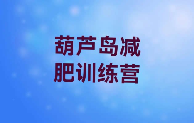 十大2024年葫芦岛集中减肥训练营排行榜