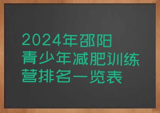 十大2024年邵阳青少年减肥训练营排名一览表排行榜