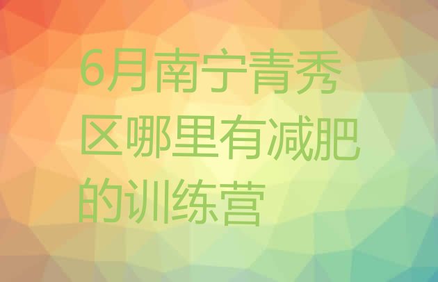十大6月南宁青秀区哪里有减肥的训练营排行榜