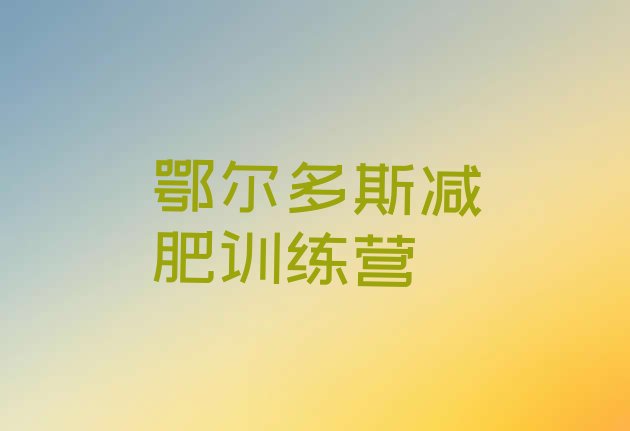 十大鄂尔多斯哪个减肥训练营排名一览表排行榜