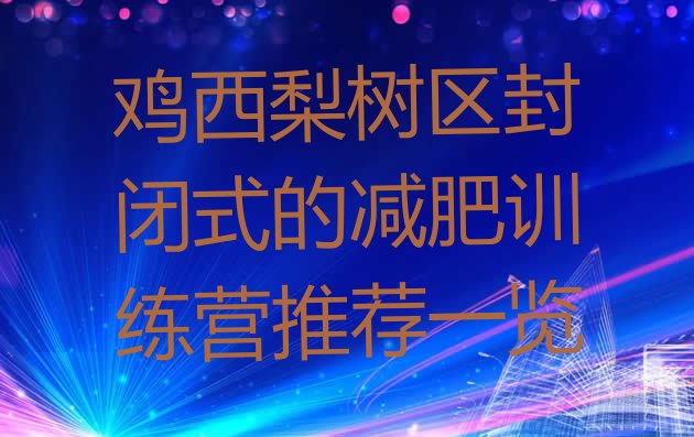 十大鸡西梨树区封闭式的减肥训练营推荐一览排行榜