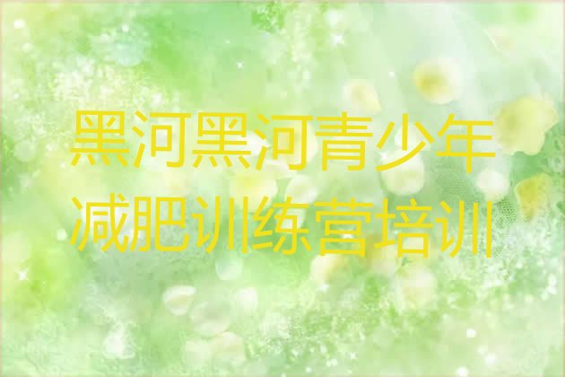 十大2024年黑河集中减肥训练营排行榜