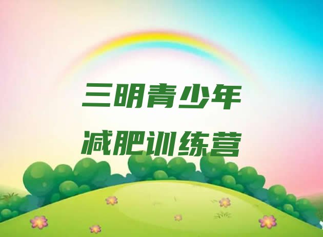 十大2024年三明全封闭减肥训练营好吗名单更新汇总排行榜