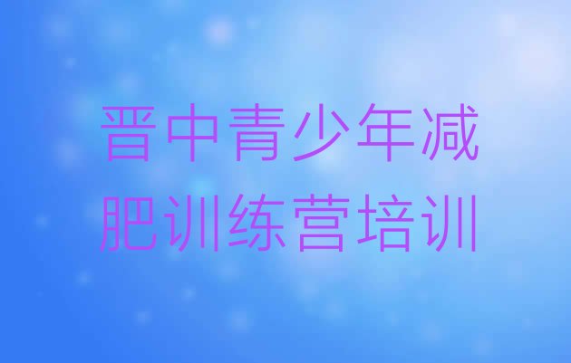 十大晋中全封闭减肥训练营好吗排名一览表排行榜