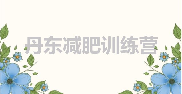 十大2024年丹东减肥训练基地排行榜