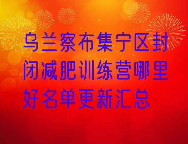 十大乌兰察布集宁区封闭减肥训练营哪里好名单更新汇总排行榜