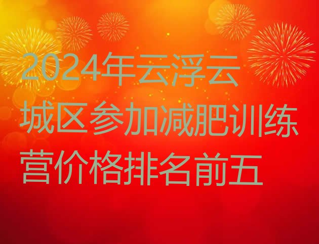 十大2024年云浮云城区参加减肥训练营价格排名前五排行榜