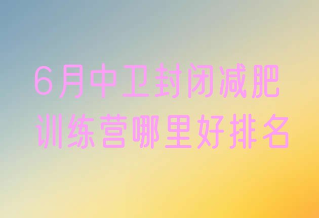 十大6月中卫封闭减肥训练营哪里好排名排行榜