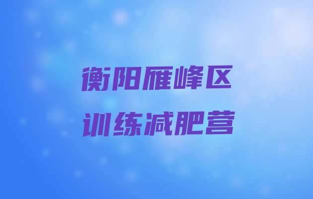 十大衡阳雁峰区训练减肥营排行榜