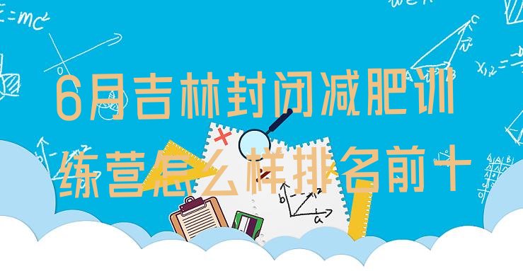 十大6月吉林封闭减肥训练营怎么样排名前十排行榜