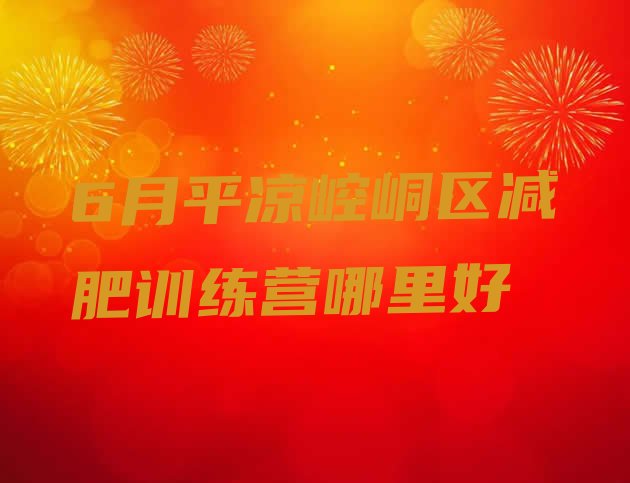 十大6月平凉崆峒区减肥训练营哪里好排行榜