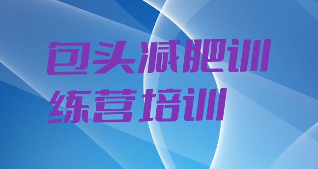 十大6月包头减肥魔鬼训练营十大排名排行榜