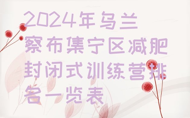 十大2024年乌兰察布集宁区减肥封闭式训练营排名一览表排行榜