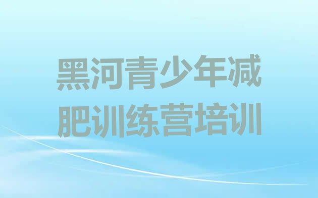 十大6月黑河哪里减肥训练营好实力排名名单排行榜