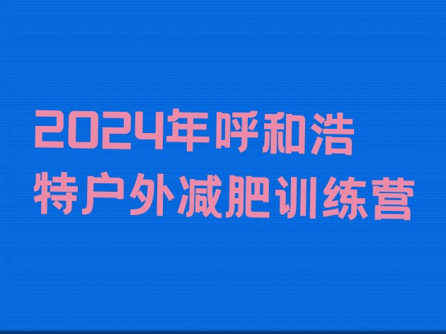 十大2024年呼和浩特户外减肥训练营排行榜