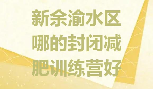十大新余渝水区哪的封闭减肥训练营好排行榜