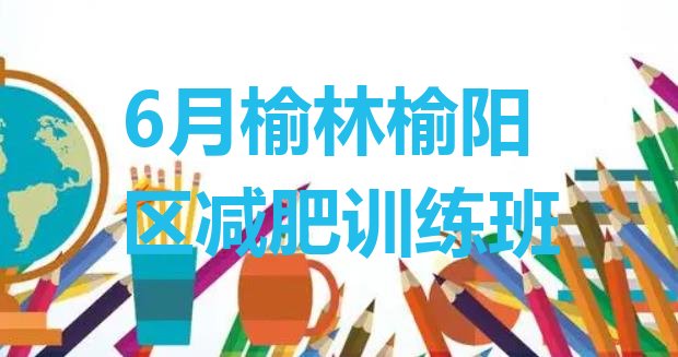十大6月榆林榆阳区减肥训练班排行榜