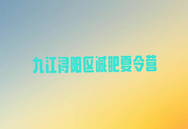十大2024年九江浔阳区减肥训练营在哪推荐一览排行榜