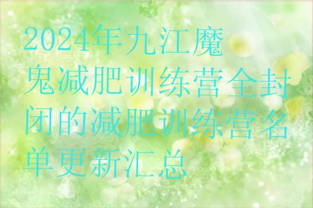 十大2024年九江魔鬼减肥训练营全封闭的减肥训练营名单更新汇总排行榜