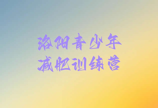 十大洛阳哪里有减肥的训练营推荐一览排行榜