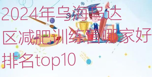 十大2024年乌海乌达区减肥训练营哪家好排名top10排行榜