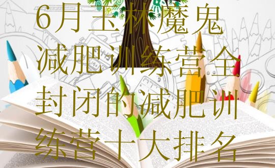 十大6月玉林魔鬼减肥训练营全封闭的减肥训练营十大排名排行榜