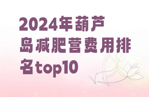 十大2024年葫芦岛减肥营费用排名top10排行榜