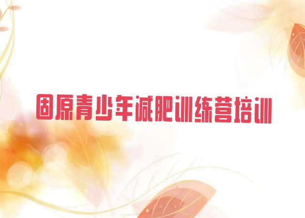 十大2024年固原原州区学生减肥训练营排行榜
