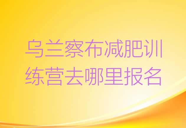 十大乌兰察布减肥训练营去哪里报名排行榜