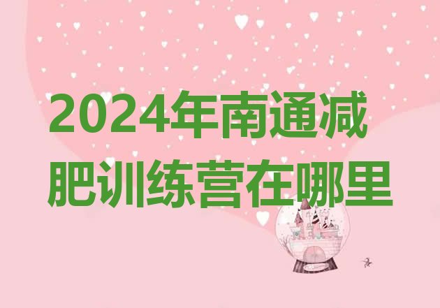 十大2024年南通减肥训练营在哪里排行榜