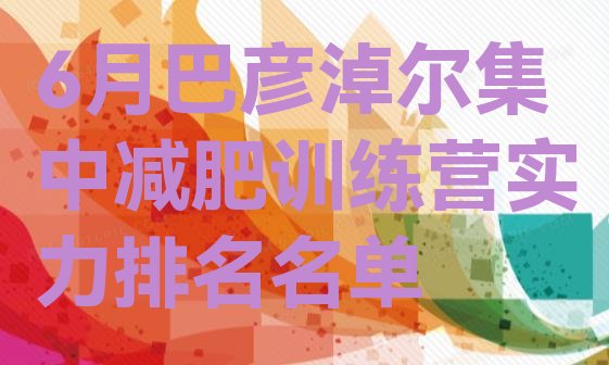 十大6月巴彦淖尔集中减肥训练营实力排名名单排行榜