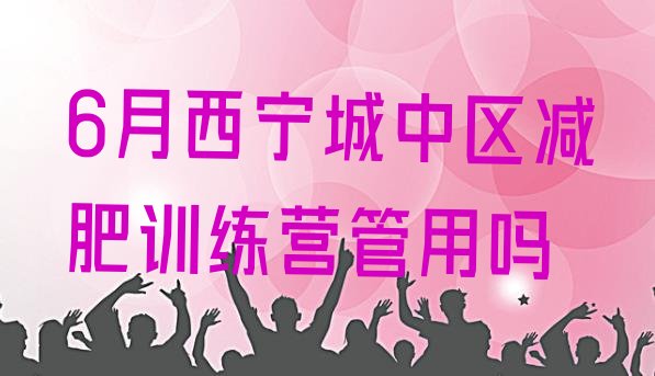十大6月西宁城中区减肥训练营管用吗排行榜
