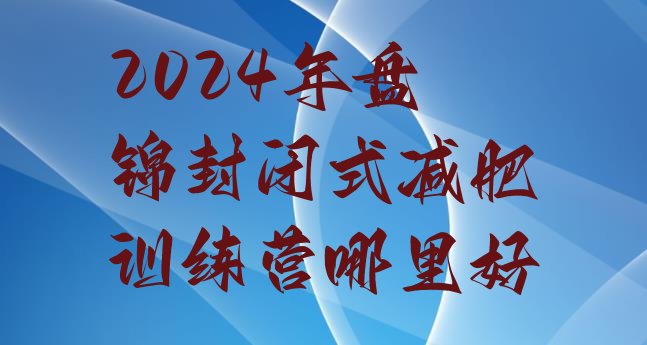 十大2024年盘锦封闭式减肥训练营哪里好排行榜