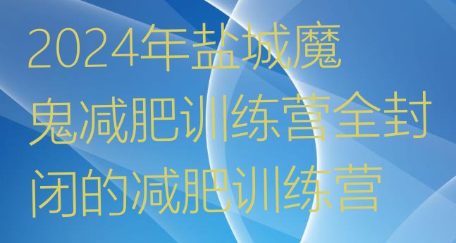 十大2024年盐城魔鬼减肥训练营全封闭的减肥训练营排行榜