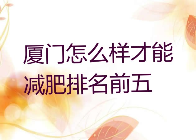 十大厦门怎么样才能减肥排名前五排行榜