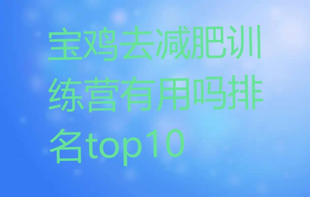 十大宝鸡去减肥训练营有用吗排名top10排行榜