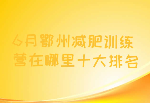 十大6月鄂州减肥训练营在哪里十大排名排行榜