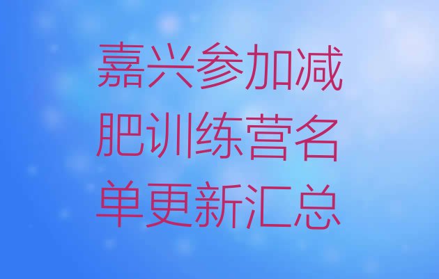 十大嘉兴参加减肥训练营名单更新汇总排行榜