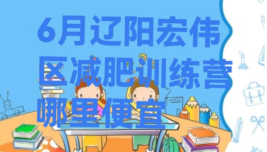 十大6月辽阳宏伟区减肥训练营哪里便宜排行榜
