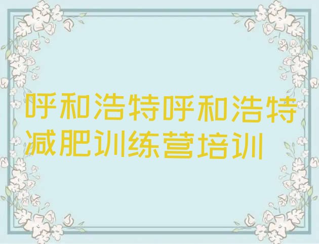十大2024年呼和浩特玉泉区有谁去过减肥训练营排名前五排行榜