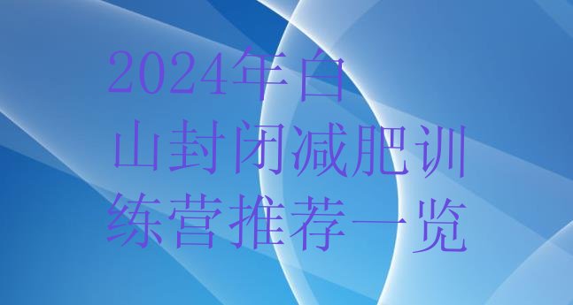 十大2024年白山封闭减肥训练营推荐一览排行榜